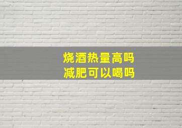 烧酒热量高吗 减肥可以喝吗